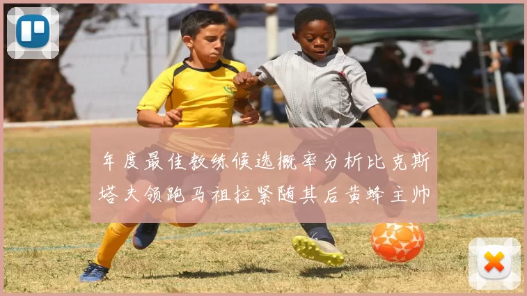 年度最佳教练候选概率分析比克斯塔夫领跑马祖拉紧随其后黄蜂主帅表现不佳