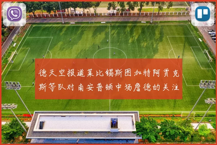 德天空报道莱比锡斯图加特阿贾克斯等队对南安普顿中场詹德的关注情况