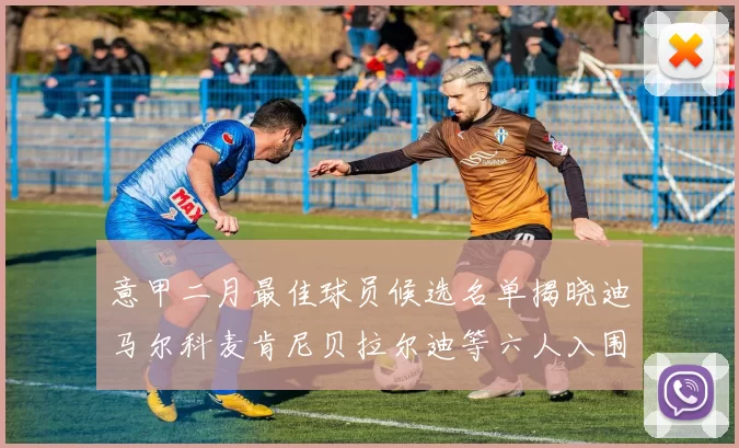 意甲二月最佳球员候选名单揭晓迪马尔科麦肯尼贝拉尔迪等六人入围