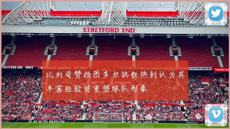 比利奇赞扬图多尔执教热刺认为其丰富经验将重塑球队形象